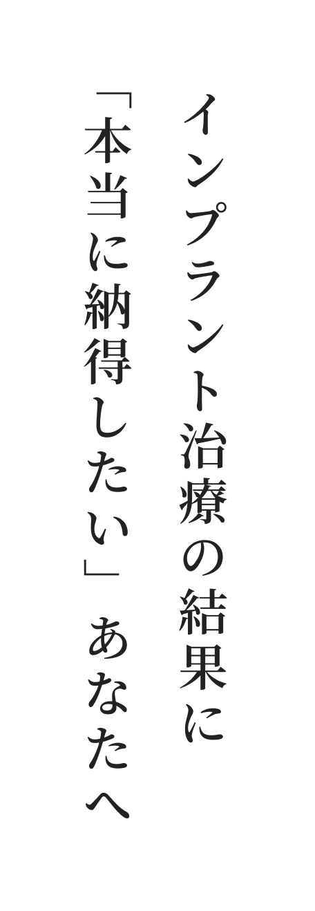 「本当に納得したい」あなたへ インプラント治療の結果に